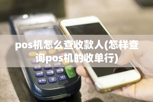 pos机怎么查收款人(怎样查询pos机的收单行)
