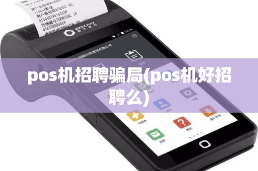 pos机招聘骗局(pos机好招聘么)