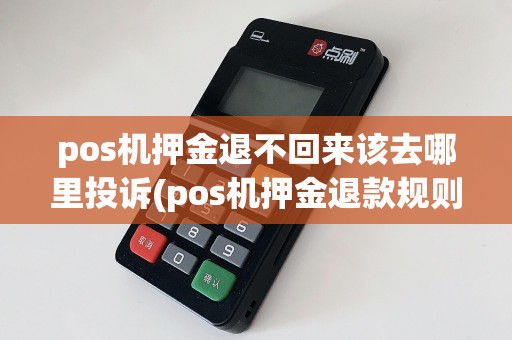 pos机押金退不回来该去哪里投诉(pos机押金退款规则)  第1张