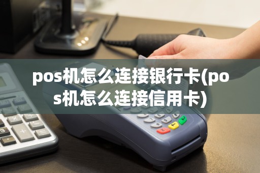 pos机怎么连接银行卡(pos机怎么连接信用卡)  第1张