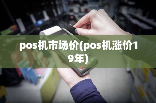 pos机市场价(pos机涨价19年)
