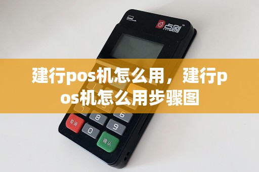 建行pos机怎么用，建行pos机怎么用步骤图