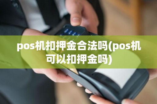 pos机扣押金合法吗(pos机可以扣押金吗)