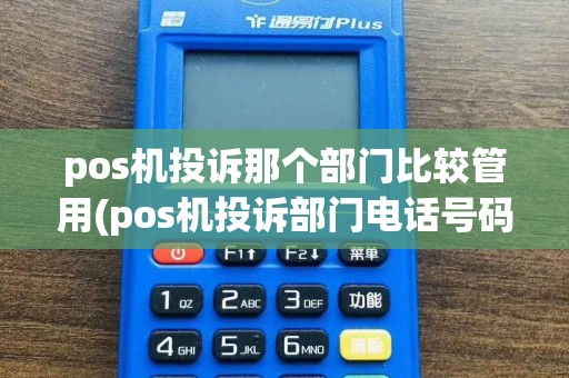 pos机投诉那个部门比较管用(pos机投诉部门电话号码)