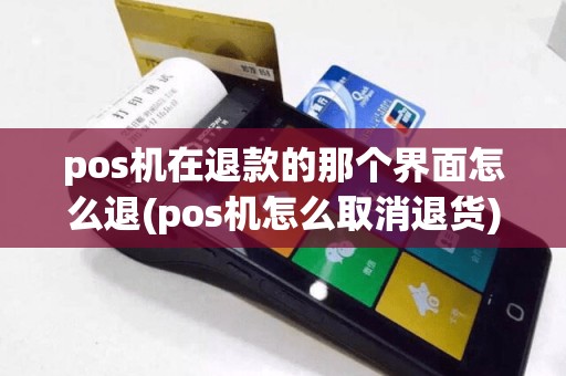 pos机在退款的那个界面怎么退(pos机怎么取消退货)
