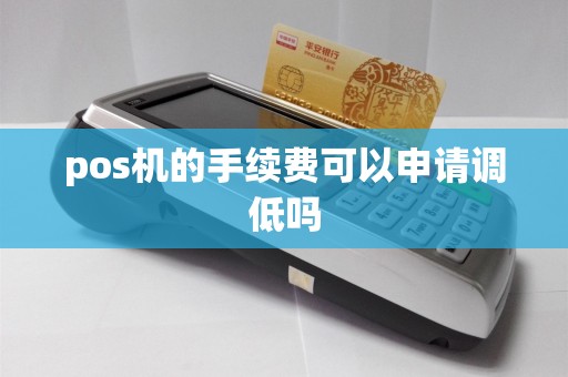 pos机的手续费可以申请调低吗