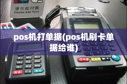 pos机打单据(pos机刷卡单据给谁)