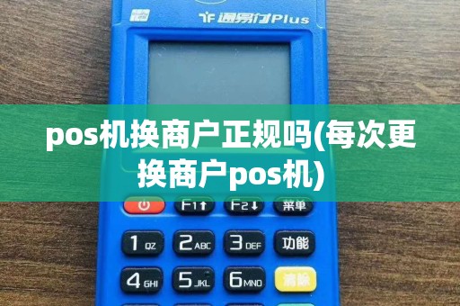 pos机换商户正规吗(每次更换商户pos机)
