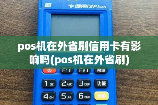 pos机在外省刷信用卡有影响吗(pos机在外省刷)