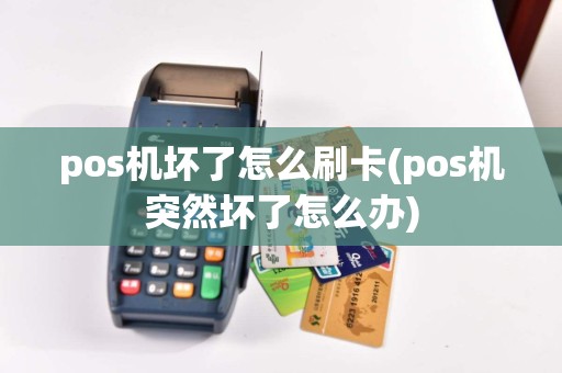 pos机坏了怎么刷卡(pos机突然坏了怎么办)
