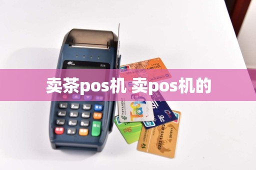 卖茶pos机 卖pos机的  第1张