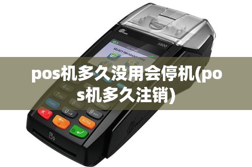 pos机多久没用会停机(pos机多久注销)