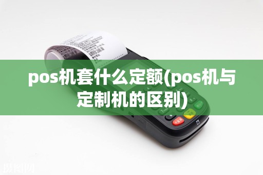 pos机套什么定额(pos机与定制机的区别)