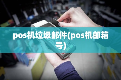 pos机垃圾邮件(pos机邮箱号)