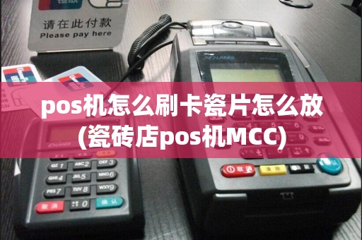 pos机怎么刷卡瓷片怎么放(瓷砖店pos机MCC)