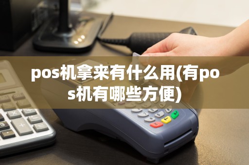 pos机拿来有什么用(有pos机有哪些方便)