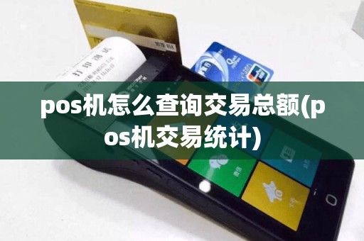 pos机怎么查询交易总额(pos机交易统计)