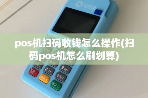 pos机扫码收钱怎么操作(扫码pos机怎么刷划算)