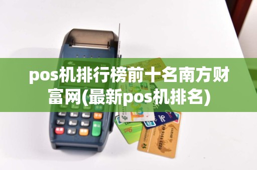 pos机排行榜前十名南方财富网(最新pos机排名)