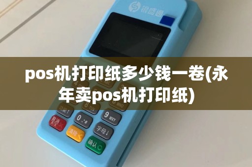 pos机打印纸多少钱一卷(永年卖pos机打印纸)