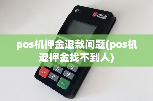 pos机押金退款问题(pos机退押金找不到人)