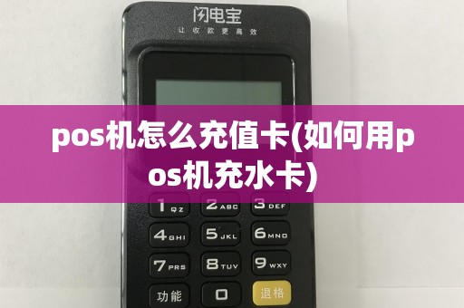 pos机怎么充值卡(如何用pos机充水卡)
