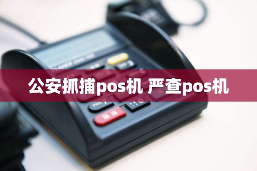 公安抓捕pos机 严查pos机  第1张