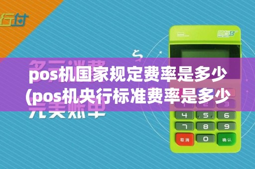 pos机国家规定费率是多少(pos机央行标准费率是多少)