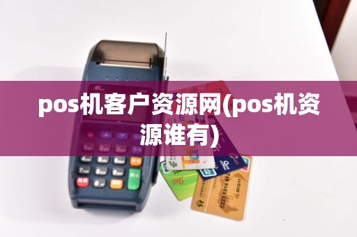 pos机客户资源网(pos机资源谁有)