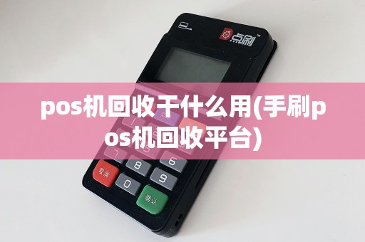 pos机回收干什么用(手刷pos机回收平台)
