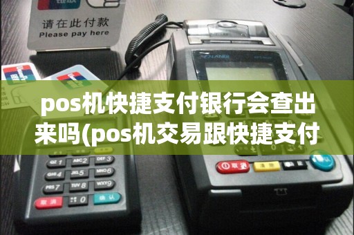 pos机快捷支付银行会查出来吗(pos机交易跟快捷支付)