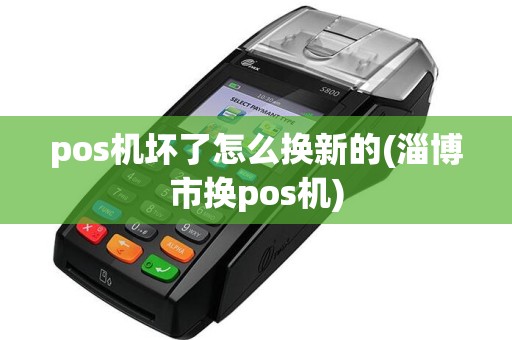 pos机坏了怎么换新的(淄博市换pos机)  第1张