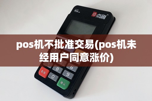 pos机不批准交易(pos机未经用户同意涨价)
