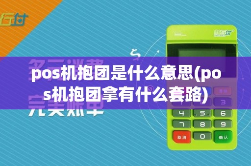 pos机抱团是什么意思(pos机抱团拿有什么套路)