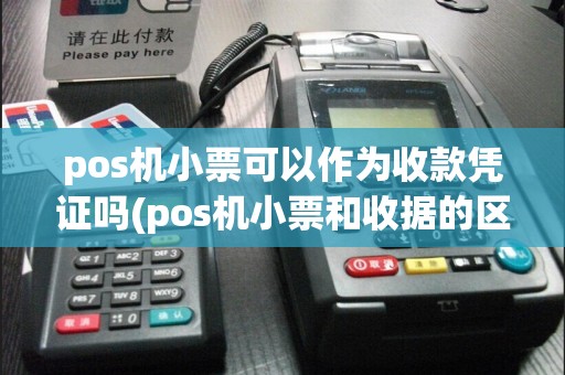 pos机小票可以作为收款凭证吗(pos机小票和收据的区别)