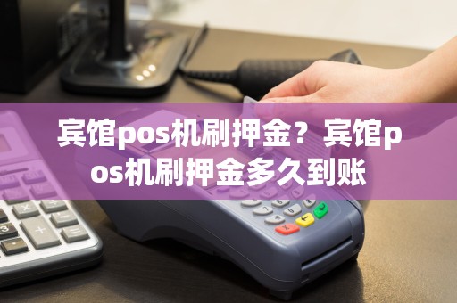 宾馆pos机刷押金？宾馆pos机刷押金多久到账  第1张