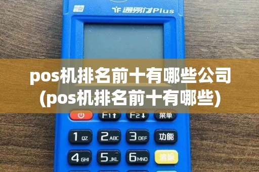 pos机排名前十有哪些公司(pos机排名前十有哪些)