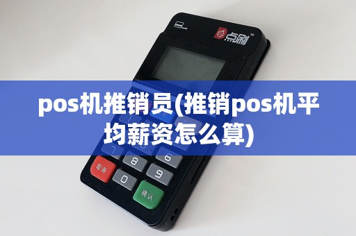 pos机推销员(推销pos机平均薪资怎么算)