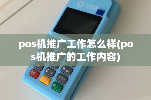 pos机推广工作怎么样(pos机推广的工作内容)