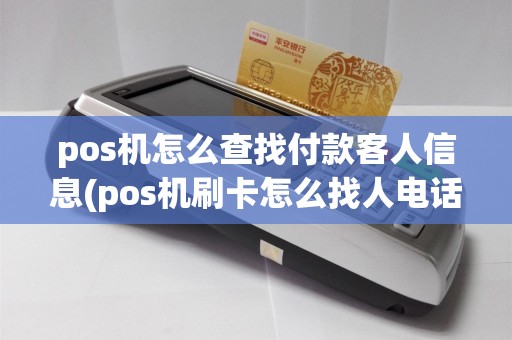 pos机怎么查找付款客人信息(pos机刷卡怎么找人电话)