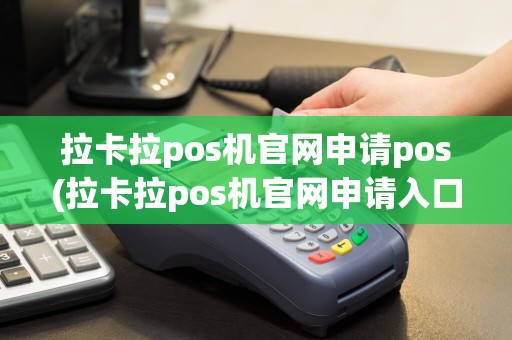 拉卡拉pos机官网申请pos(拉卡拉pos机官网申请入口网址是多少)  第1张