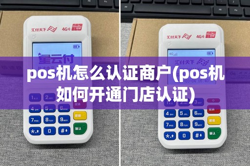 pos机怎么认证商户(pos机如何开通门店认证)