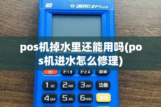 pos机掉水里还能用吗(pos机进水怎么修理)