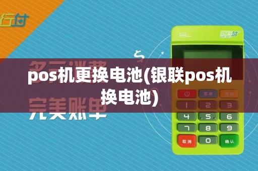 pos机更换电池(银联pos机换电池)