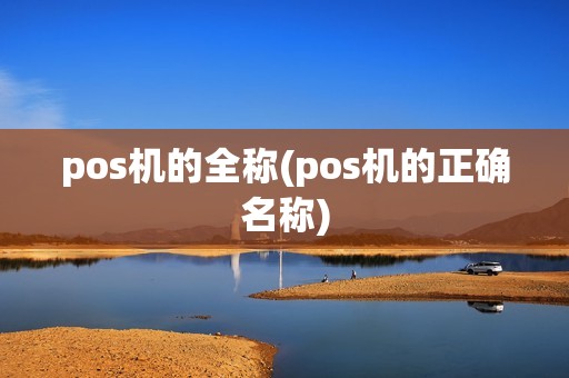 pos机的全称(pos机的正确名称)