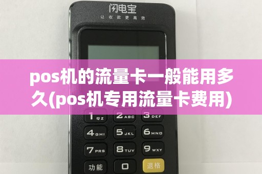 pos机的流量卡一般能用多久(pos机专用流量卡费用)