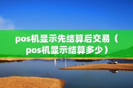 pos机显示先结算后交易（pos机显示结算多少）  第1张