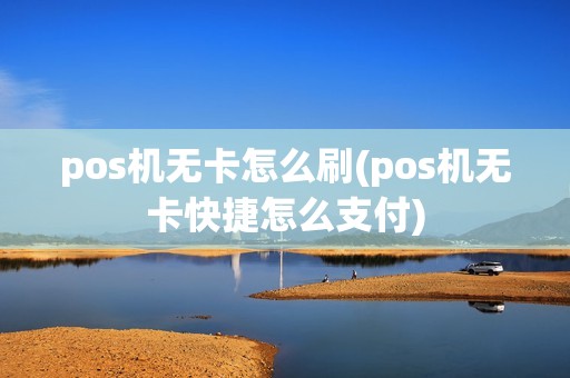 pos机无卡怎么刷(pos机无卡快捷怎么支付)