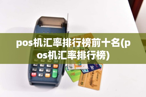 pos机汇率排行榜前十名(pos机汇率排行榜)