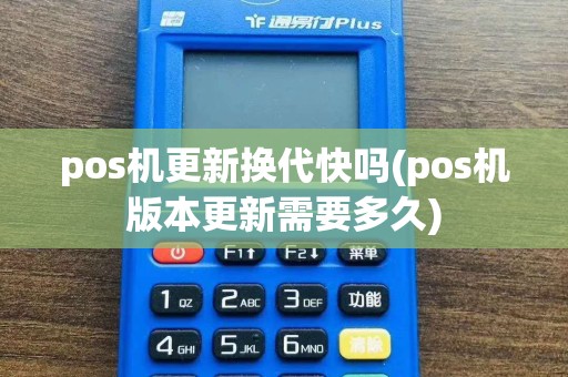 pos机更新换代快吗(pos机版本更新需要多久)